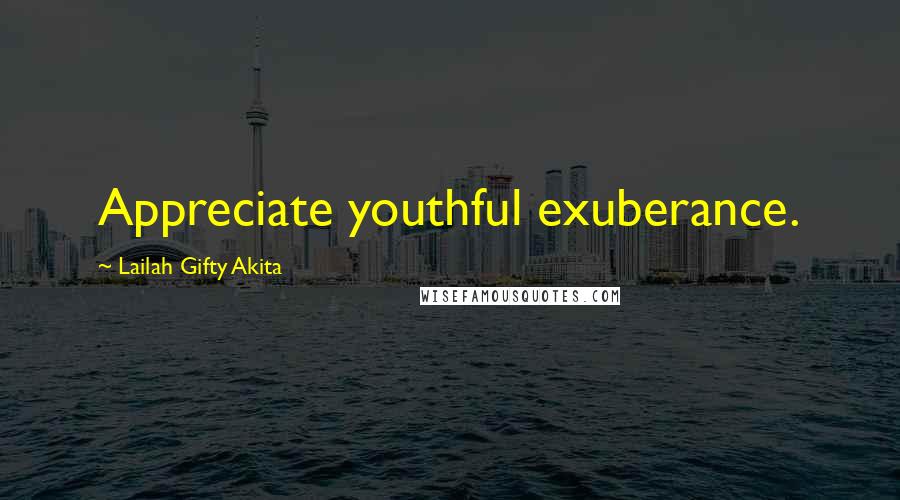 Lailah Gifty Akita Quotes: Appreciate youthful exuberance.