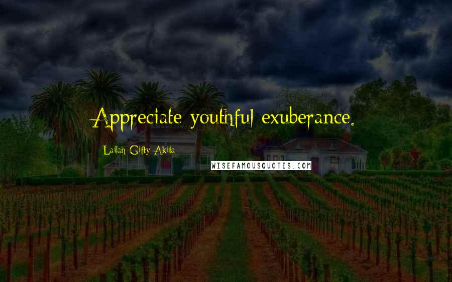 Lailah Gifty Akita Quotes: Appreciate youthful exuberance.