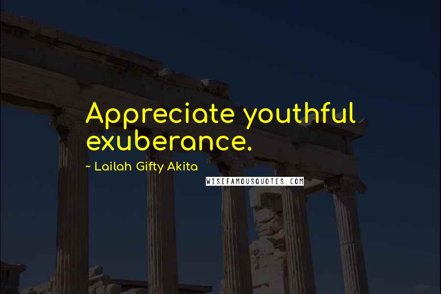 Lailah Gifty Akita Quotes: Appreciate youthful exuberance.