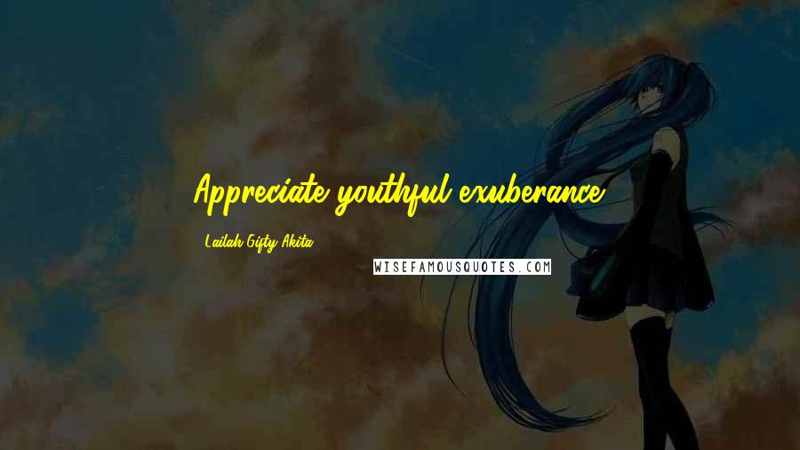 Lailah Gifty Akita Quotes: Appreciate youthful exuberance.