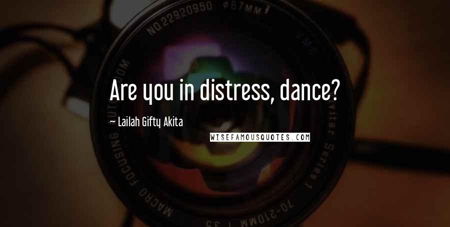 Lailah Gifty Akita Quotes: Are you in distress, dance?