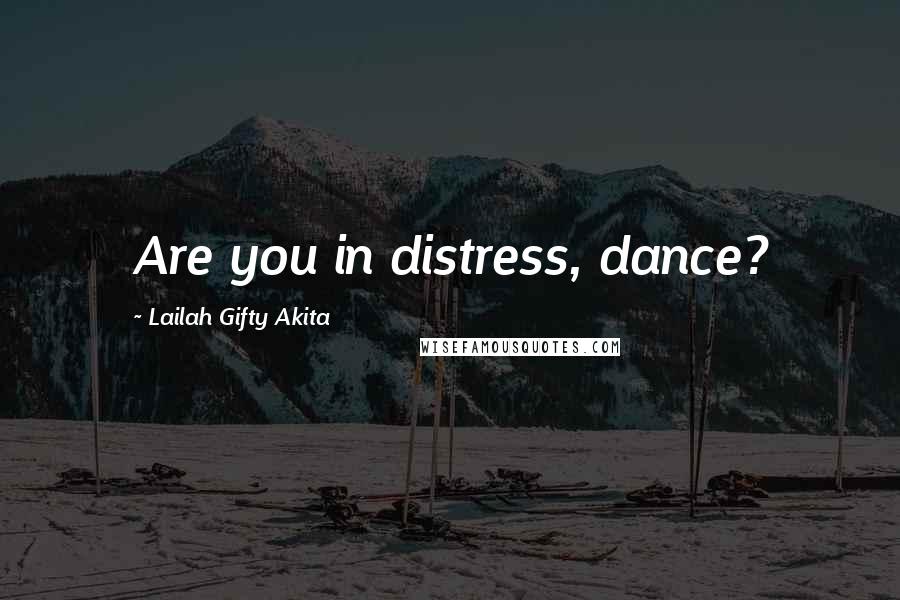 Lailah Gifty Akita Quotes: Are you in distress, dance?