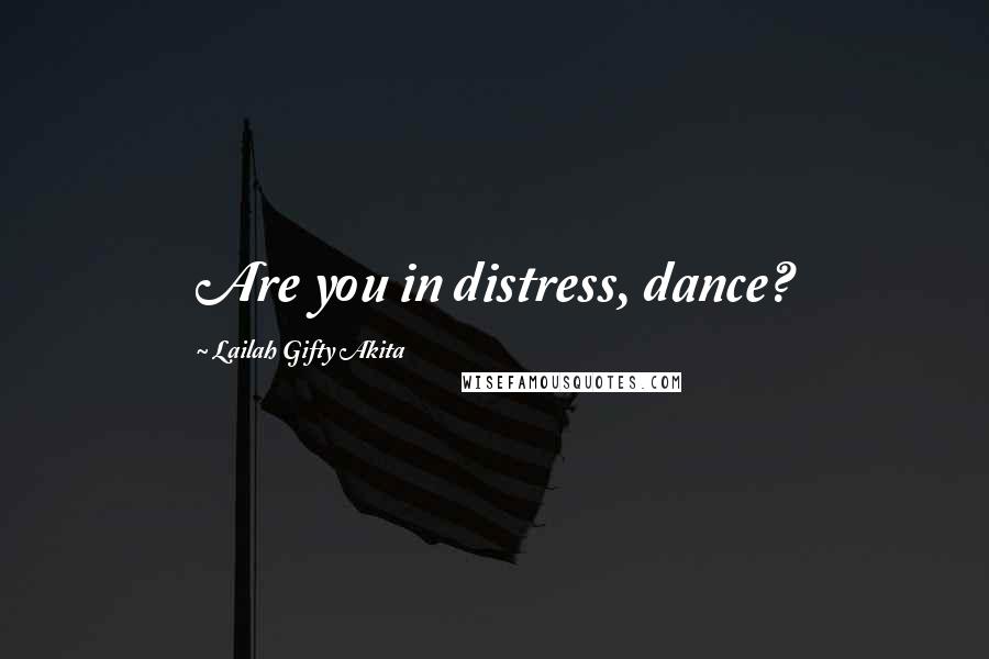 Lailah Gifty Akita Quotes: Are you in distress, dance?