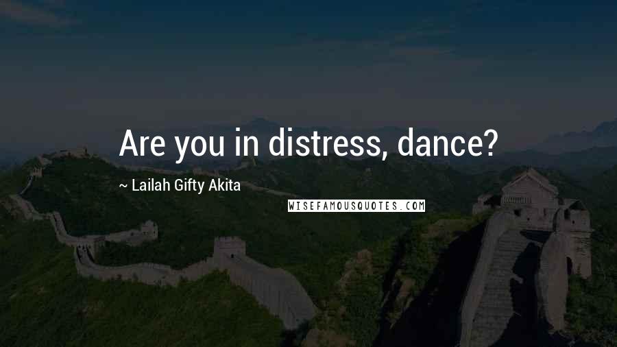 Lailah Gifty Akita Quotes: Are you in distress, dance?