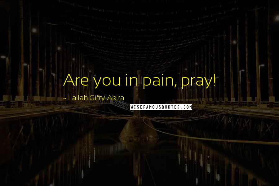 Lailah Gifty Akita Quotes: Are you in pain, pray!
