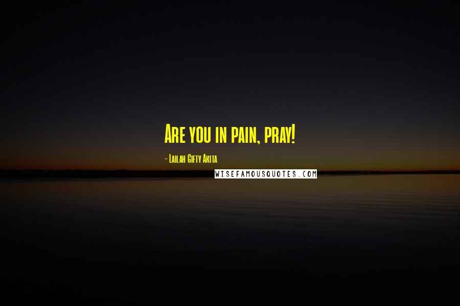 Lailah Gifty Akita Quotes: Are you in pain, pray!