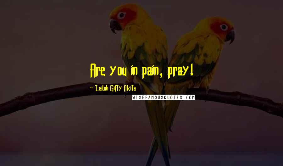 Lailah Gifty Akita Quotes: Are you in pain, pray!