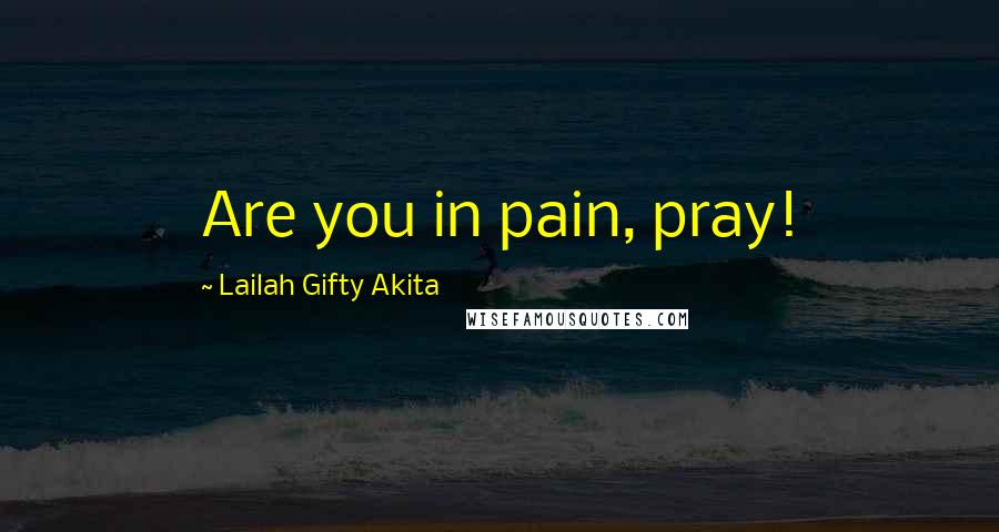 Lailah Gifty Akita Quotes: Are you in pain, pray!