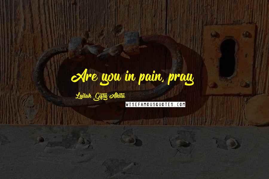 Lailah Gifty Akita Quotes: Are you in pain, pray!