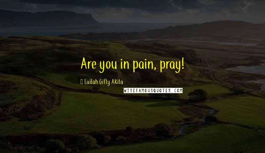 Lailah Gifty Akita Quotes: Are you in pain, pray!