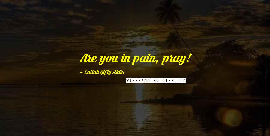 Lailah Gifty Akita Quotes: Are you in pain, pray!