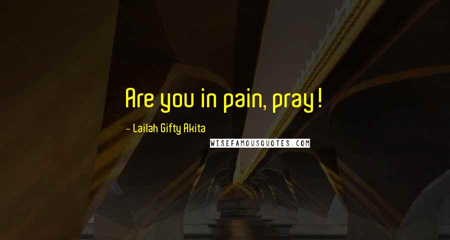 Lailah Gifty Akita Quotes: Are you in pain, pray!