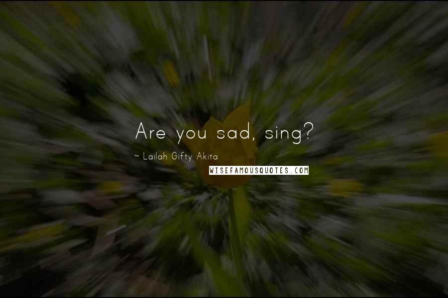 Lailah Gifty Akita Quotes: Are you sad, sing?