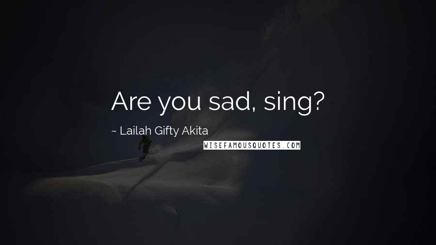 Lailah Gifty Akita Quotes: Are you sad, sing?