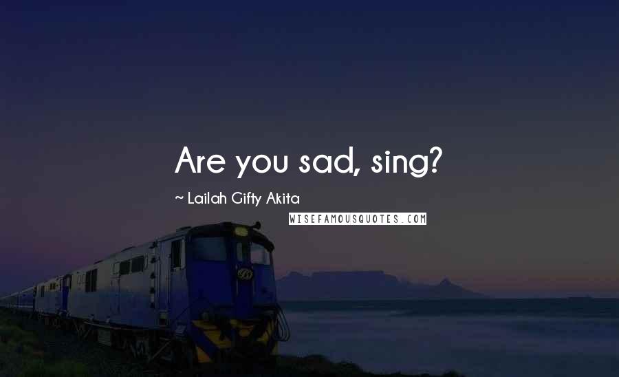 Lailah Gifty Akita Quotes: Are you sad, sing?