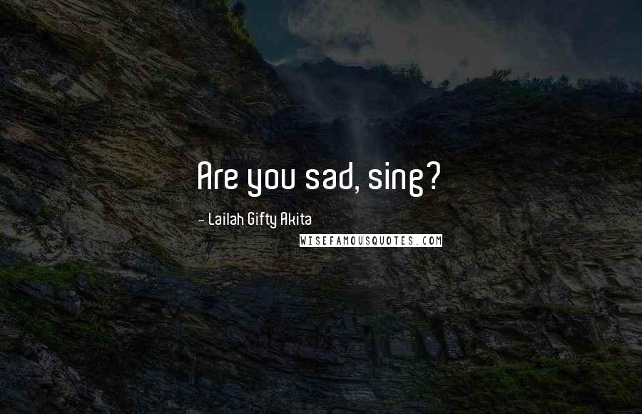 Lailah Gifty Akita Quotes: Are you sad, sing?