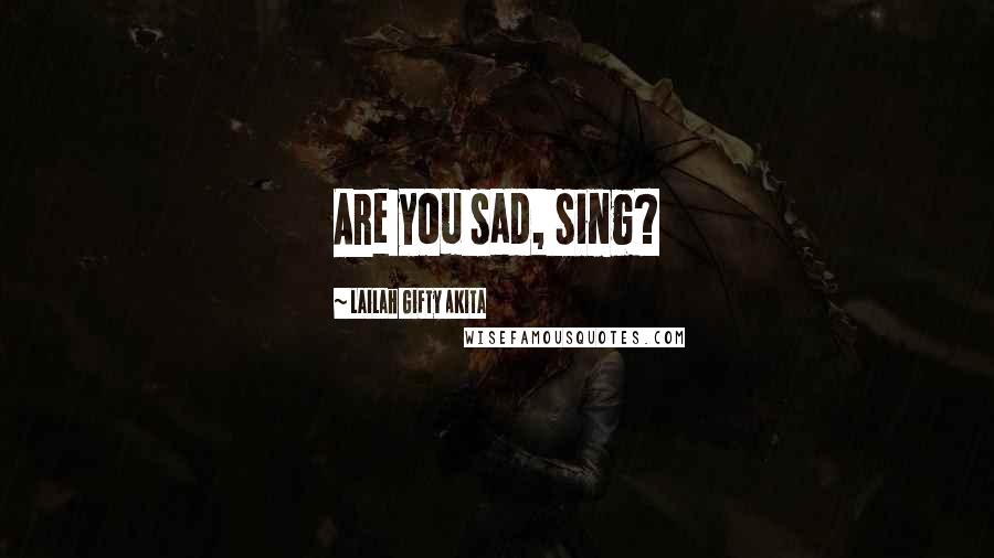 Lailah Gifty Akita Quotes: Are you sad, sing?