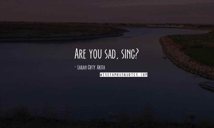 Lailah Gifty Akita Quotes: Are you sad, sing?