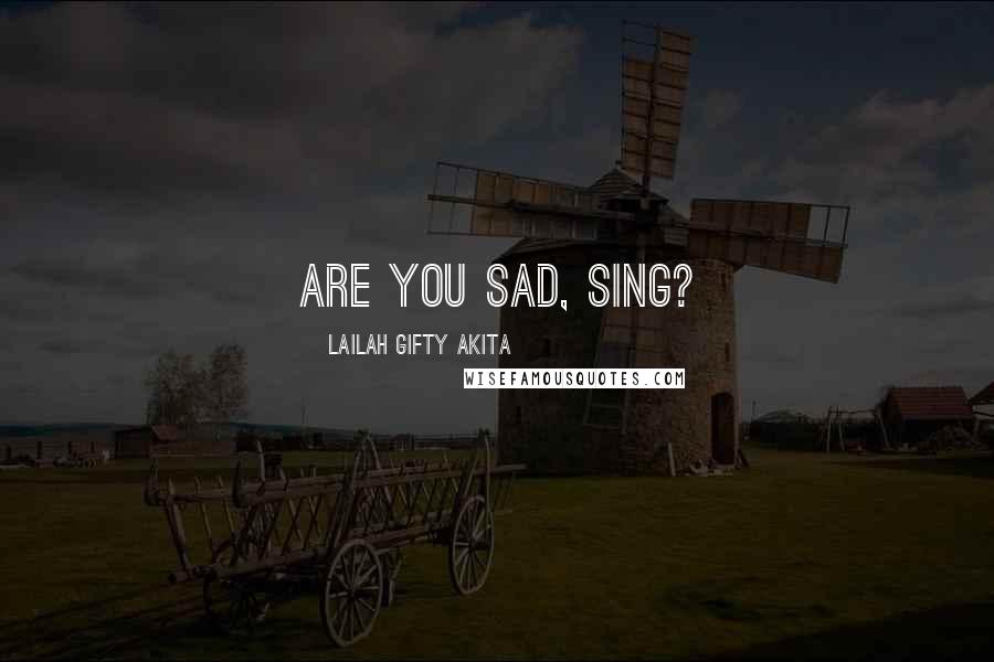 Lailah Gifty Akita Quotes: Are you sad, sing?