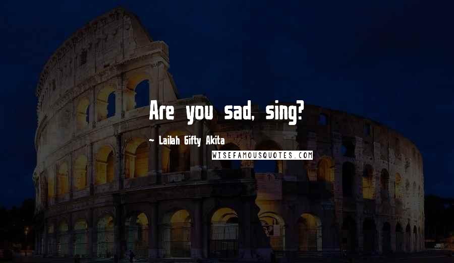 Lailah Gifty Akita Quotes: Are you sad, sing?