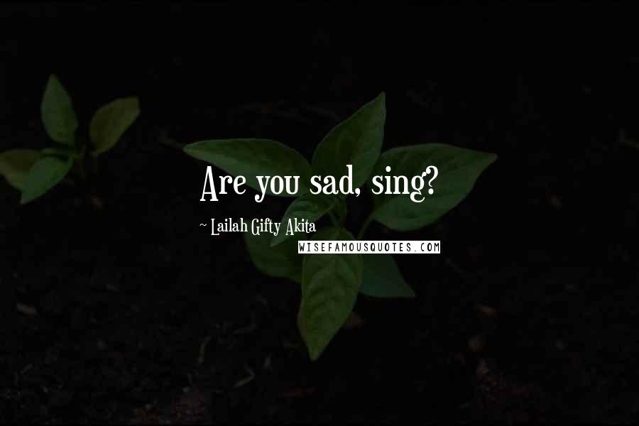 Lailah Gifty Akita Quotes: Are you sad, sing?