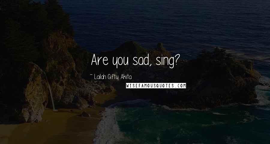 Lailah Gifty Akita Quotes: Are you sad, sing?