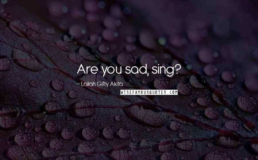 Lailah Gifty Akita Quotes: Are you sad, sing?