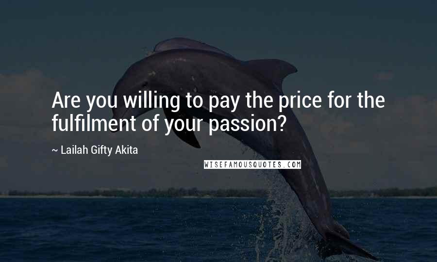 Lailah Gifty Akita Quotes: Are you willing to pay the price for the fulfilment of your passion?