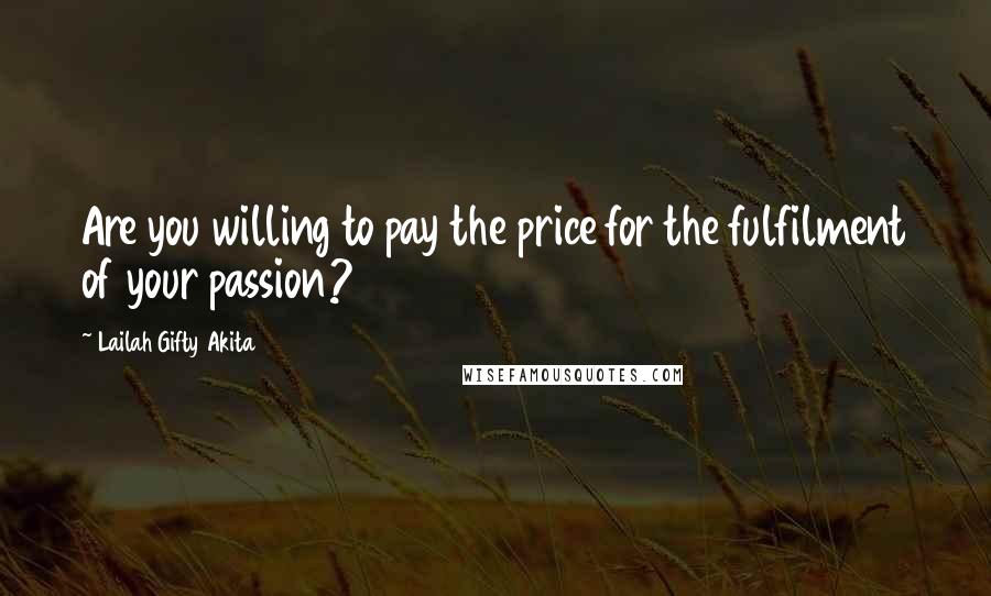 Lailah Gifty Akita Quotes: Are you willing to pay the price for the fulfilment of your passion?