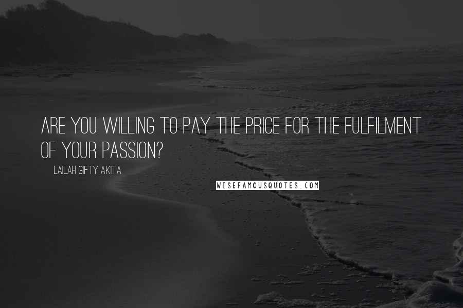 Lailah Gifty Akita Quotes: Are you willing to pay the price for the fulfilment of your passion?