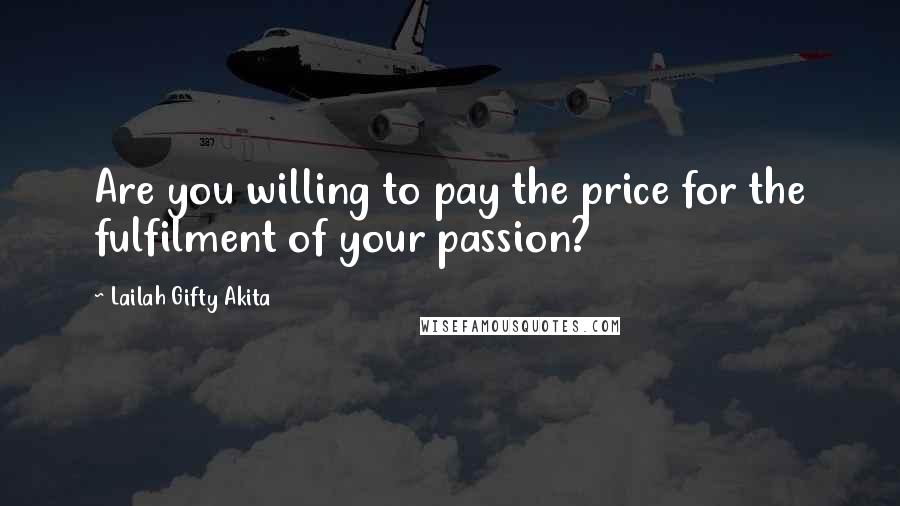 Lailah Gifty Akita Quotes: Are you willing to pay the price for the fulfilment of your passion?