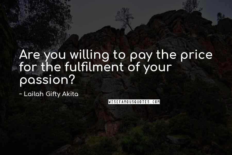 Lailah Gifty Akita Quotes: Are you willing to pay the price for the fulfilment of your passion?