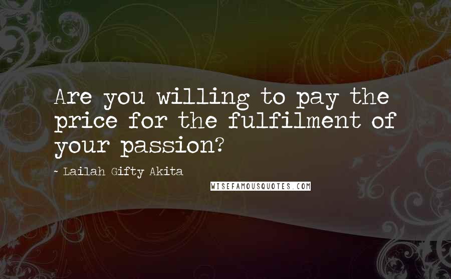 Lailah Gifty Akita Quotes: Are you willing to pay the price for the fulfilment of your passion?