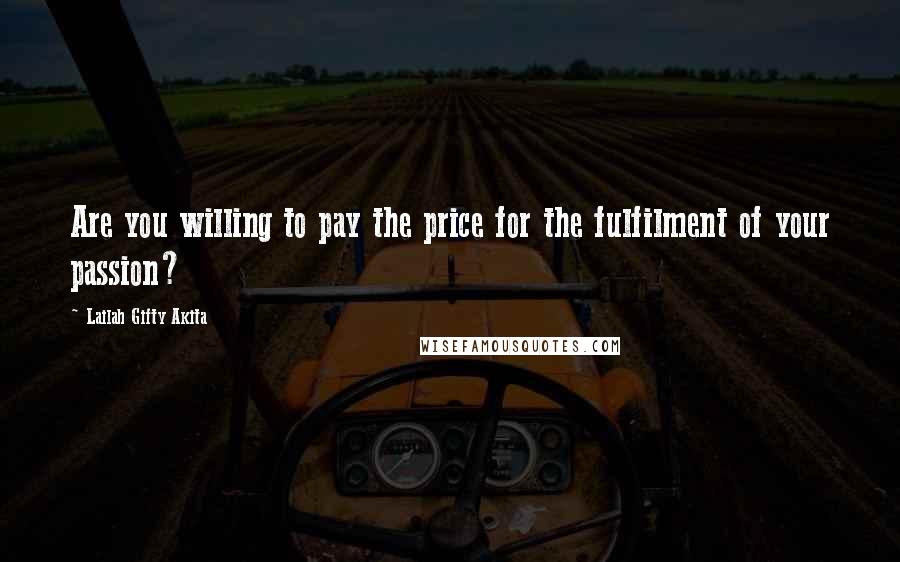 Lailah Gifty Akita Quotes: Are you willing to pay the price for the fulfilment of your passion?