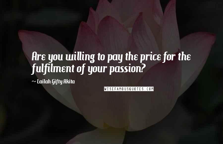 Lailah Gifty Akita Quotes: Are you willing to pay the price for the fulfilment of your passion?