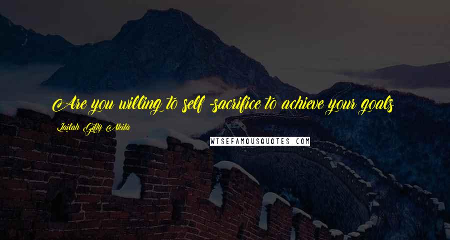 Lailah Gifty Akita Quotes: Are you willing to self -sacrifice to achieve your goals?
