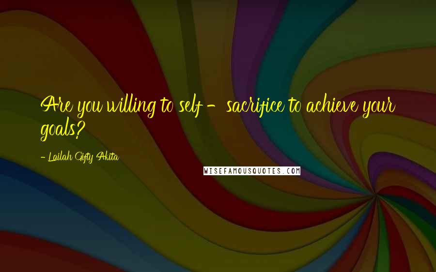 Lailah Gifty Akita Quotes: Are you willing to self -sacrifice to achieve your goals?
