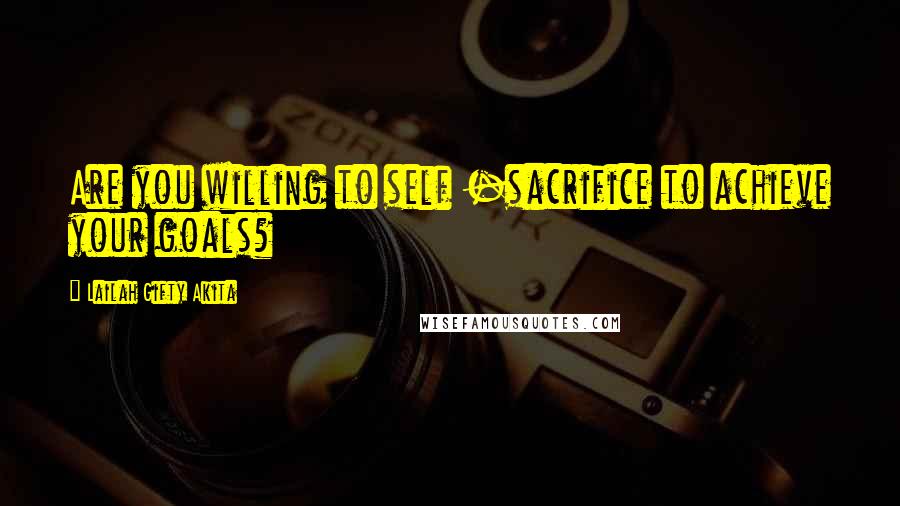 Lailah Gifty Akita Quotes: Are you willing to self -sacrifice to achieve your goals?