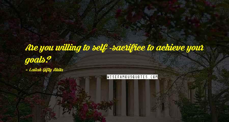 Lailah Gifty Akita Quotes: Are you willing to self -sacrifice to achieve your goals?