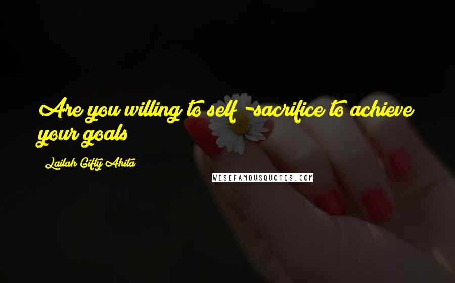 Lailah Gifty Akita Quotes: Are you willing to self -sacrifice to achieve your goals?