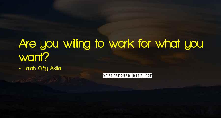 Lailah Gifty Akita Quotes: Are you willing to work for what you want?