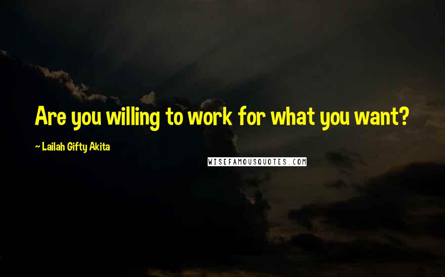 Lailah Gifty Akita Quotes: Are you willing to work for what you want?