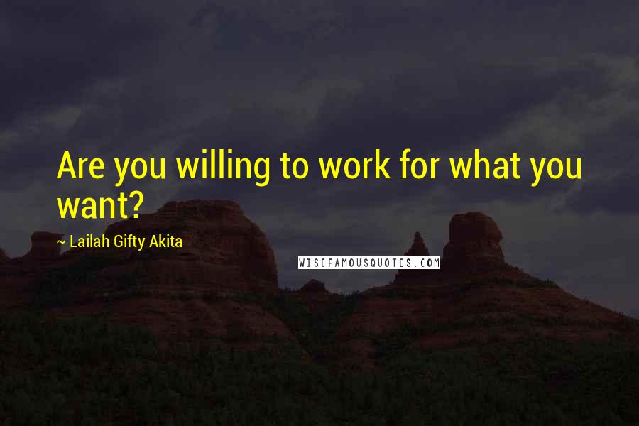 Lailah Gifty Akita Quotes: Are you willing to work for what you want?