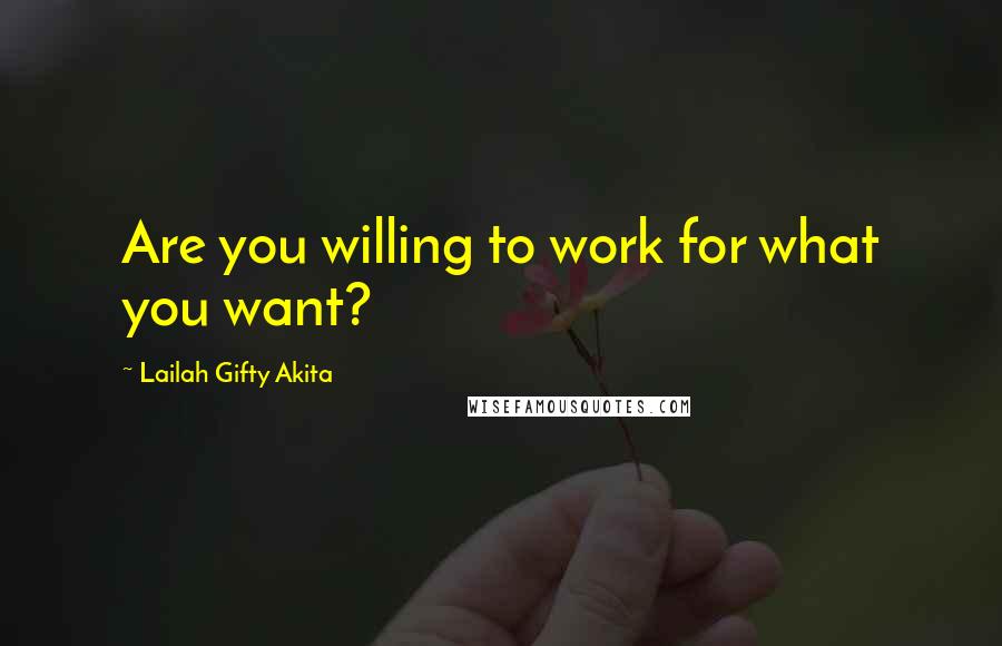 Lailah Gifty Akita Quotes: Are you willing to work for what you want?