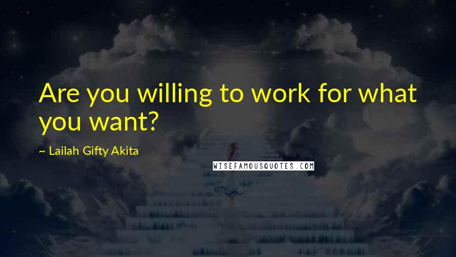 Lailah Gifty Akita Quotes: Are you willing to work for what you want?