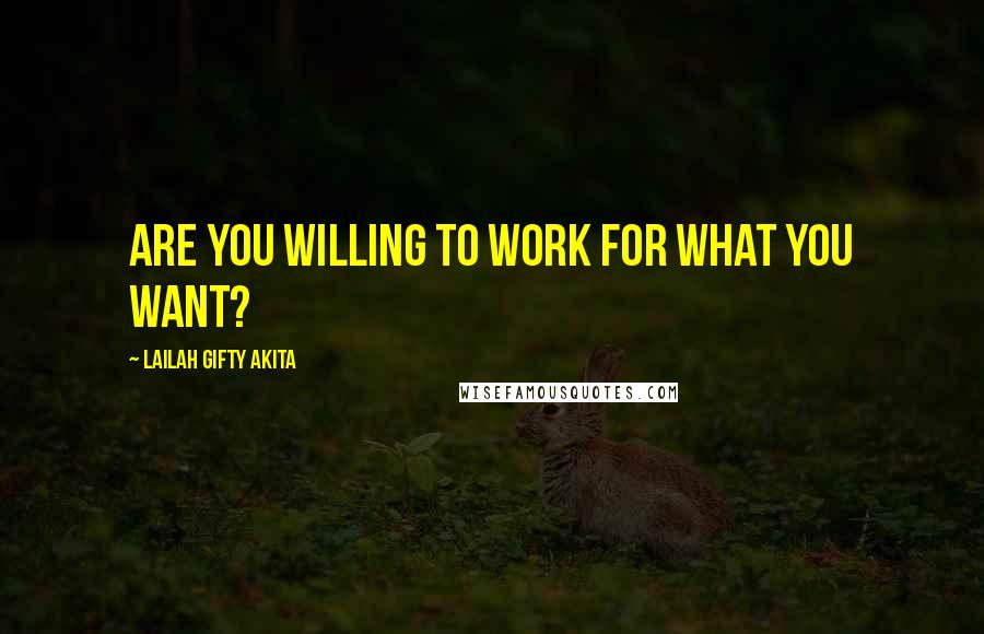 Lailah Gifty Akita Quotes: Are you willing to work for what you want?