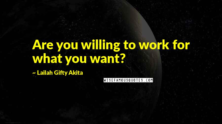 Lailah Gifty Akita Quotes: Are you willing to work for what you want?