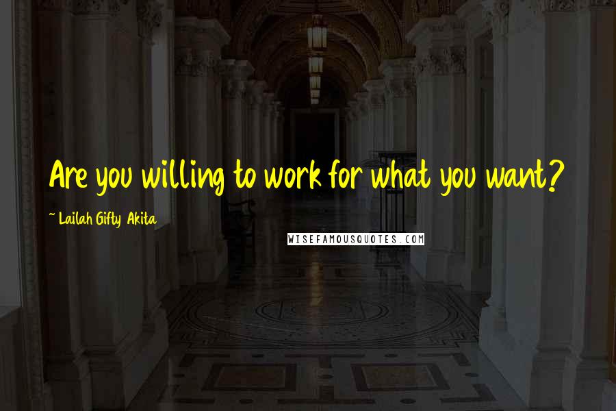 Lailah Gifty Akita Quotes: Are you willing to work for what you want?