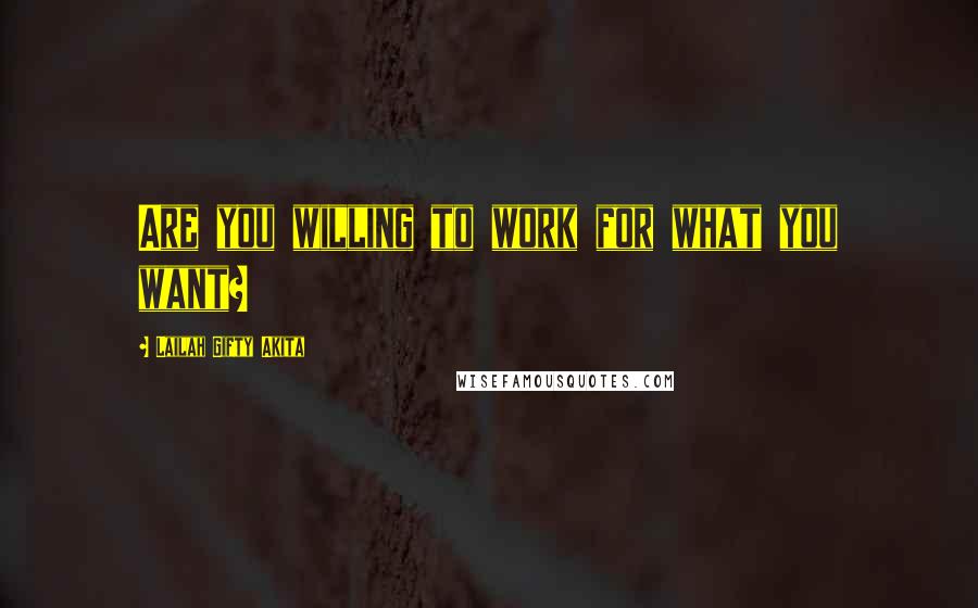 Lailah Gifty Akita Quotes: Are you willing to work for what you want?