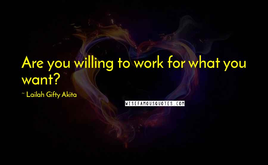 Lailah Gifty Akita Quotes: Are you willing to work for what you want?